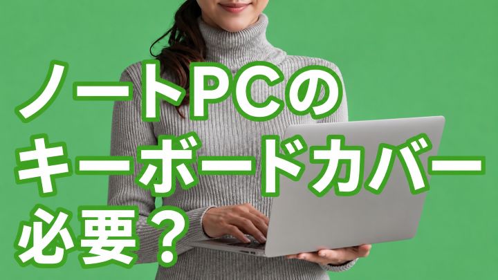 ノートパソコンのキーボードカバーは必要？